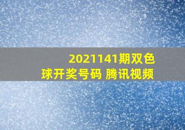 2021141期双色球开奖号码 腾讯视频